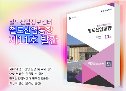 철도산업정보센터 철도산업동향 제11호 발간-국내·외 철도산업 동향 및 국내 철도 수송 현황을 파악할 수 있는 철도산업정보센터 철도산업동향 최신호 발간(분기간 발간)